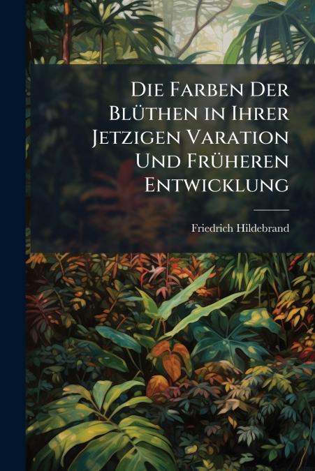 DIE FARBEN DER BLUTHEN IN IHRER JETZIGEN VARATION UND FRUHER