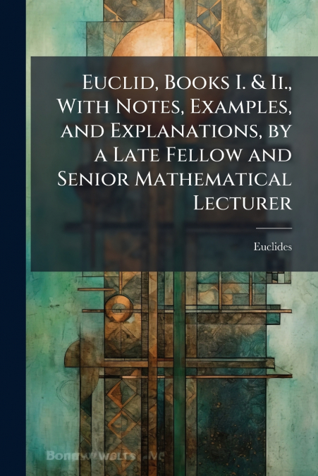 EUCLID, BOOKS I. & II., WITH NOTES, EXAMPLES, AND EXPLANATIO