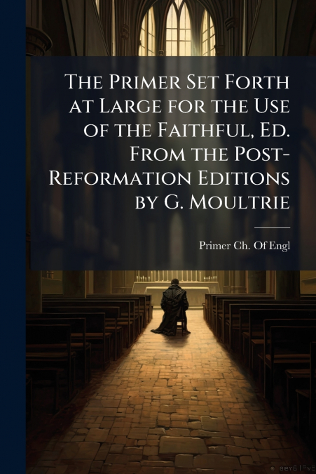 THE PRIMER SET FORTH AT LARGE FOR THE USE OF THE FAITHFUL, E