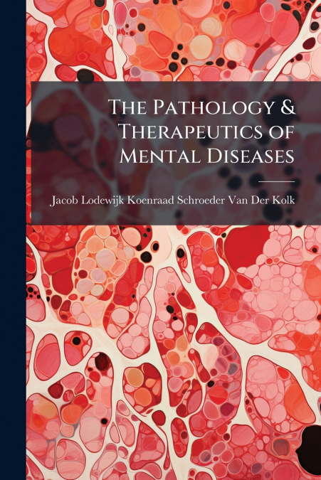 THE PATHOLOGY & THERAPEUTICS OF MENTAL DISEASES