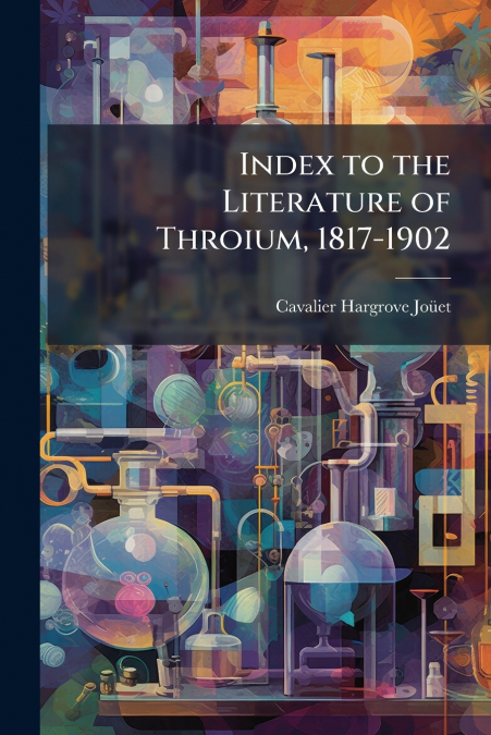 INDEX TO THE LITERATURE OF THROIUM, 1817-1902
