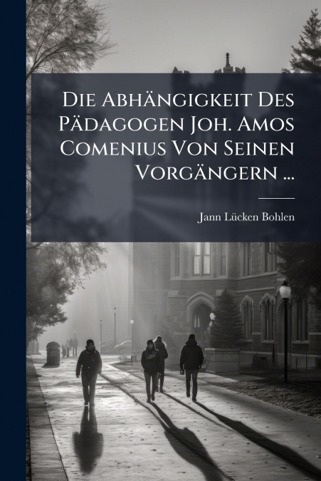 DIE ABHANGIGKEIT DES PADAGOGEN JOH. AMOS COMENIUS VON SEINEN