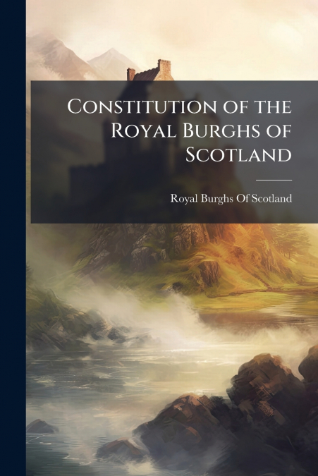 CONSTITUTION OF THE ROYAL BURGHS OF SCOTLAND