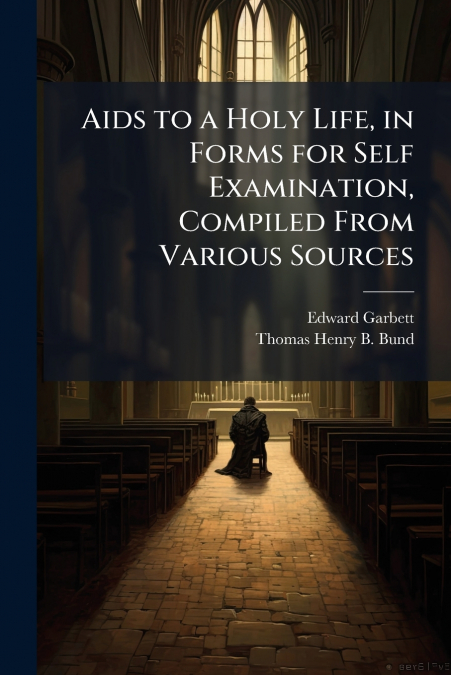 AIDS TO A HOLY LIFE, IN FORMS FOR SELF EXAMINATION, COMPILED