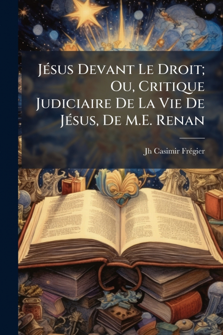 JESUS DEVANT LE DROIT, OU, CRITIQUE JUDICIAIRE DE LA VIE DE