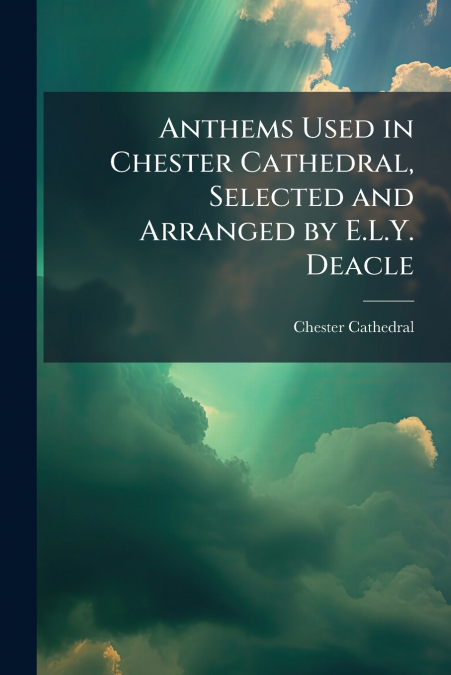 ANTHEMS USED IN CHESTER CATHEDRAL, SELECTED AND ARRANGED BY