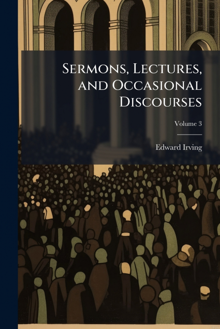 SERMONS, LECTURES, AND OCCASIONAL DISCOURSES, VOLUME 3