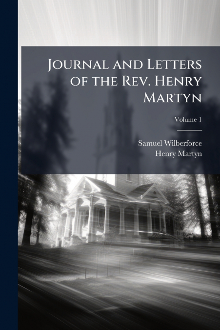 JOURNAL AND LETTERS OF THE REV. HENRY MARTYN, VOLUME 1