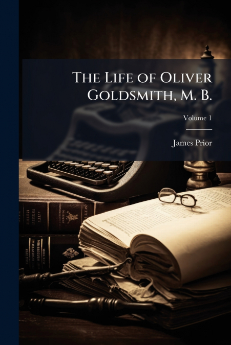 THE LIFE OF OLIVER GOLDSMITH, M. B.