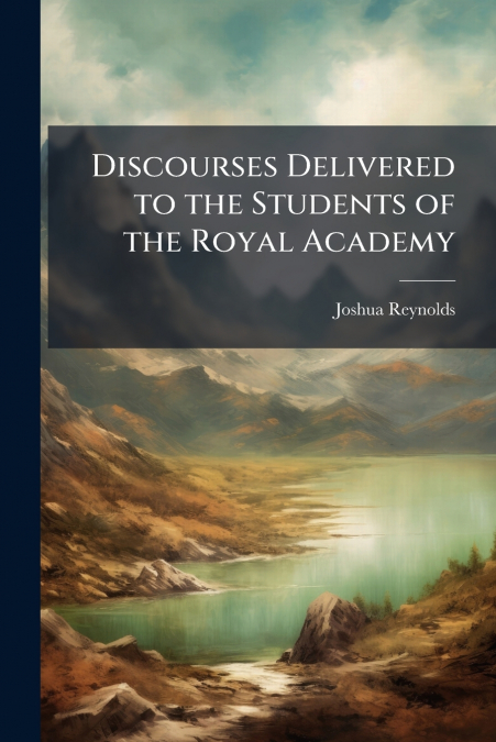 DISCOURSES DELIVERED TO THE STUDENTS OF THE ROYAL ACADEMY