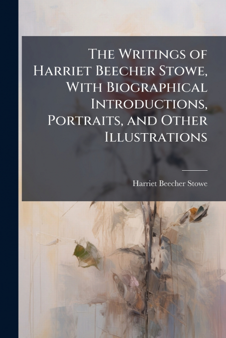 THE WRITINGS OF HARRIET BEECHER STOWE, WITH BIOGRAPHICAL INT