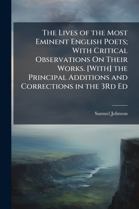 THE LIVES OF THE MOST EMINENT ENGLISH POETS, WITH CRITICAL O