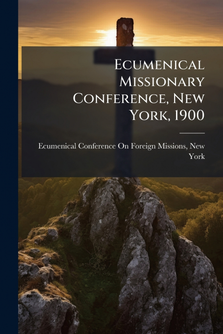 ECUMENICAL MISSIONARY CONFERENCE, NEW YORK, 1900