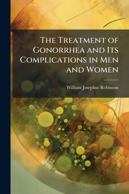 THE TREATMENT OF GONORRHEA AND ITS COMPLICATIONS IN MEN AND