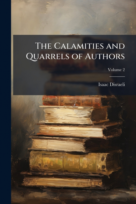 THE CALAMITIES AND QUARRELS OF AUTHORS