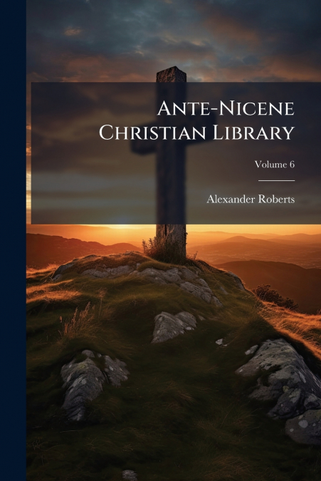 ANTE-NICENE CHRISTIAN LIBRARY