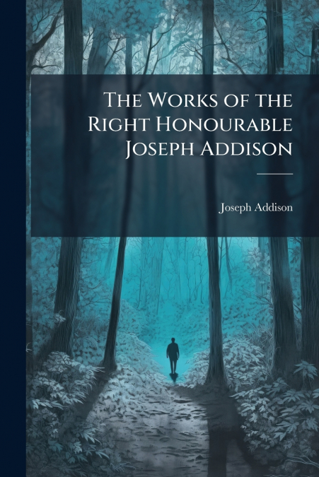 THE WORKS OF THE RIGHT HONOURABLE JOSEPH ADDISON