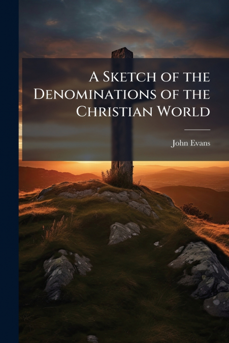 A SKETCH OF THE DENOMINATIONS OF THE CHRISTIAN WORLD