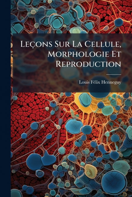 LE�ONS SUR LA CELLULE, MORPHOLOGIE ET REPRODUCTION