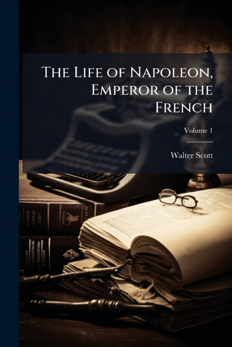 THE LIFE OF NAPOLEON, EMPEROR OF THE FRENCH