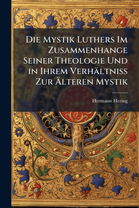 DIE MYSTIK LUTHERS IM ZUSAMMENHANGE SEINER THEOLOGIE UND IN