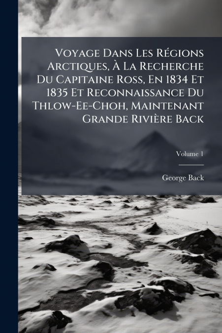 VOYAGE DANS LES REGIONS ARCTIQUES, A LA RECHERCHE DU CAPITAI
