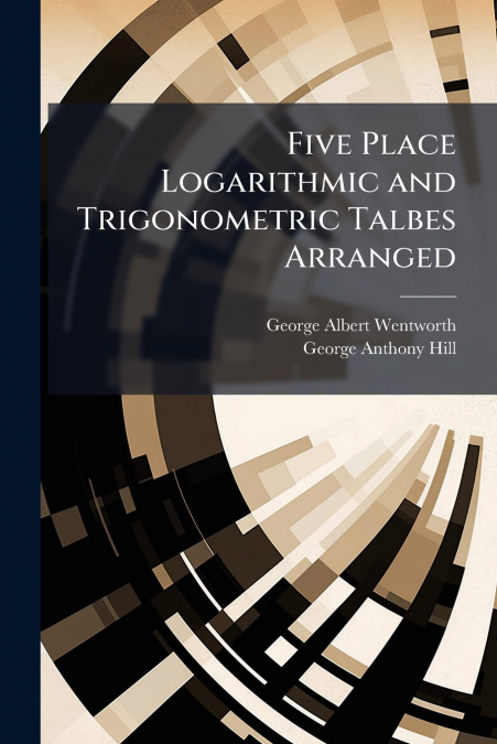 FIVE PLACE LOGARITHMIC AND TRIGONOMETRIC TALBES ARRANGED