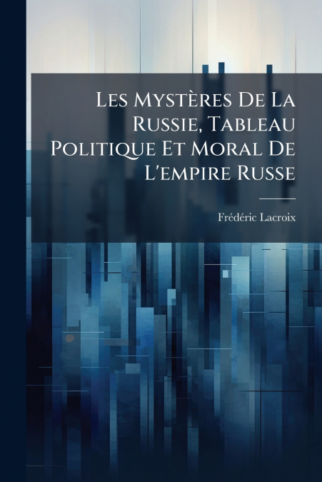 LES MYSTERES DE LA RUSSIE, TABLEAU POLITIQUE ET MORAL DE L?E