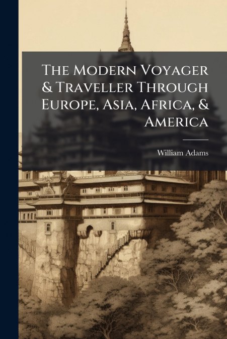 THE MODERN VOYAGER & TRAVELLER THROUGH EUROPE, ASIA, AFRICA,