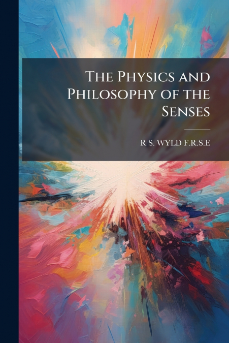 THE PHYSICS AND PHILOSOPHY OF THE SENSES