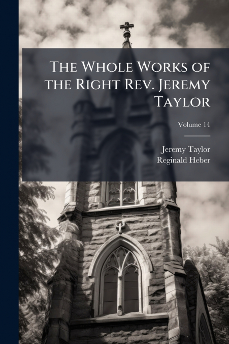 THE WHOLE WORKS OF THE RIGHT REV. JEREMY TAYLOR