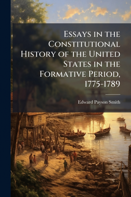 ESSAYS IN THE CONSTITUTIONAL HISTORY OF THE UNITED STATES IN