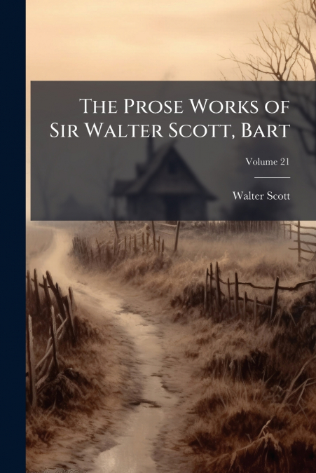 THE PROSE WORKS OF SIR WALTER SCOTT, BART, VOLUME 21