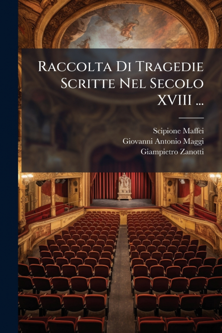 RACCOLTA DI TRAGEDIE SCRITTE NEL SECOLO XVIII ...