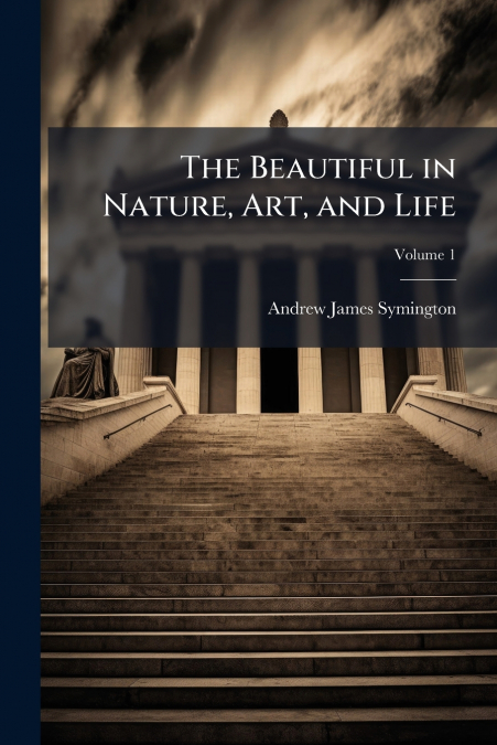 THE BEAUTIFUL IN NATURE, ART, AND LIFE, VOLUME 1