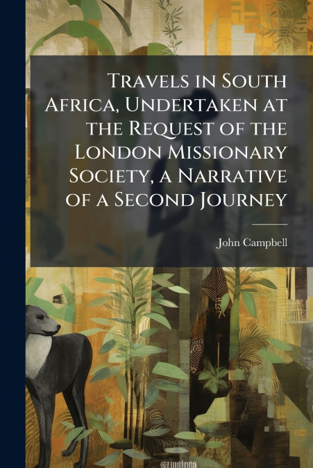 TRAVELS IN SOUTH AFRICA, UNDERTAKEN AT THE REQUEST OF THE LO