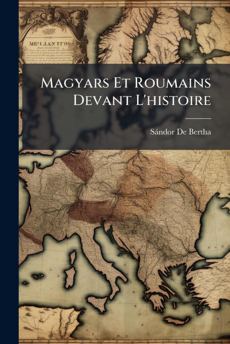 MAGYARS ET ROUMAINS DEVANT L?HISTOIRE