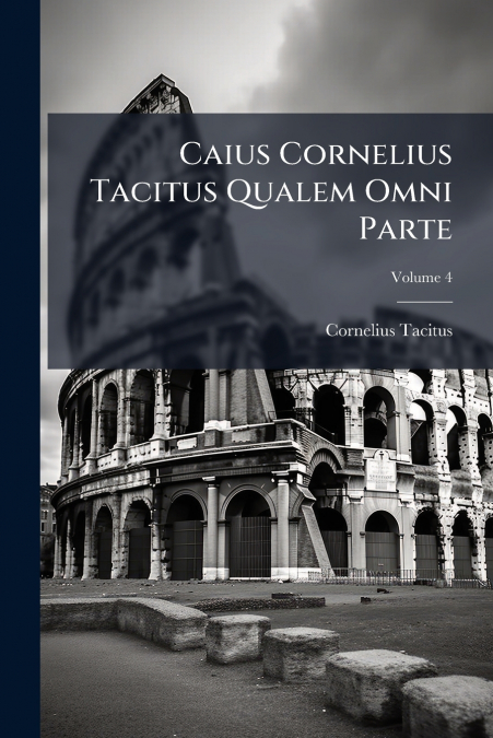 CAIUS CORNELIUS TACITUS QUALEM OMNI PARTE, VOLUME 4