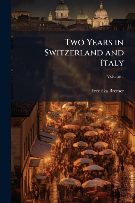 TWO YEARS IN SWITZERLAND AND ITALY, VOLUME 1