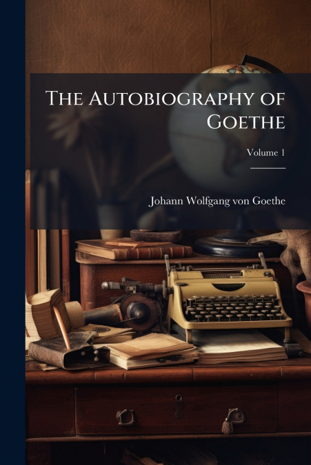 THE AUTOBIOGRAPHY OF GOETHE