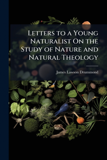 LETTERS TO A YOUNG NATURALIST ON THE STUDY OF NATURE AND NAT