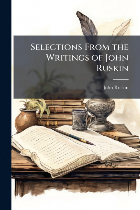 SELECTIONS FROM THE WRITINGS OF JOHN RUSKIN