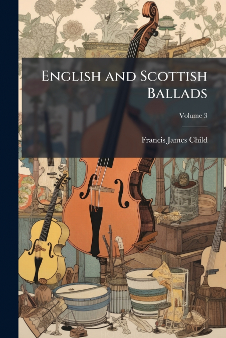 ENGLISH AND SCOTTISH BALLADS, VOLUME 3