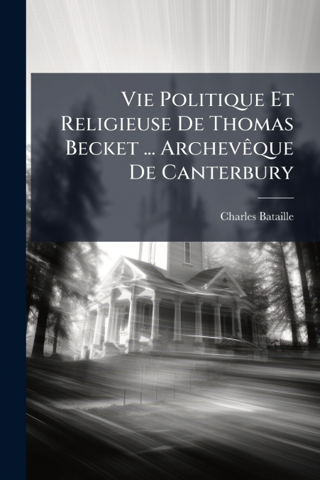VIE POLITIQUE ET RELIGIEUSE DE THOMAS BECKET ... ARCHEVEQUE