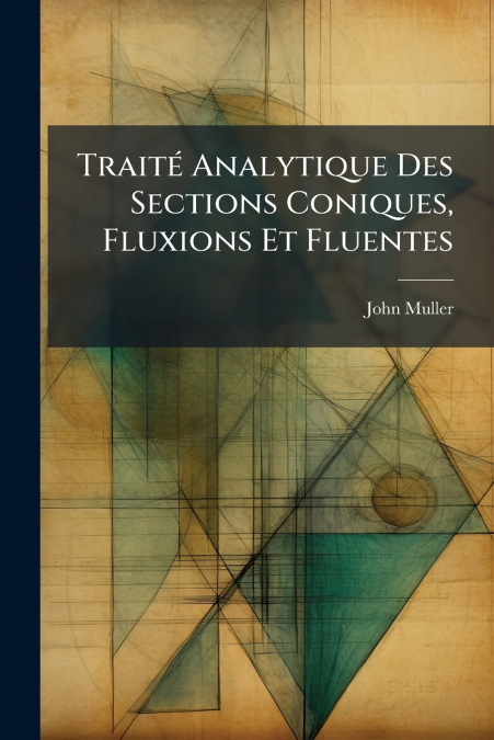 TRAITE ANALYTIQUE DES SECTIONS CONIQUES, FLUXIONS ET FLUENTE