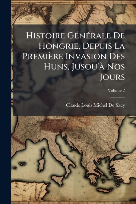 HISTOIRE GENERALE DE HONGRIE, DEPUIS LA PREMIERE INVASION DE