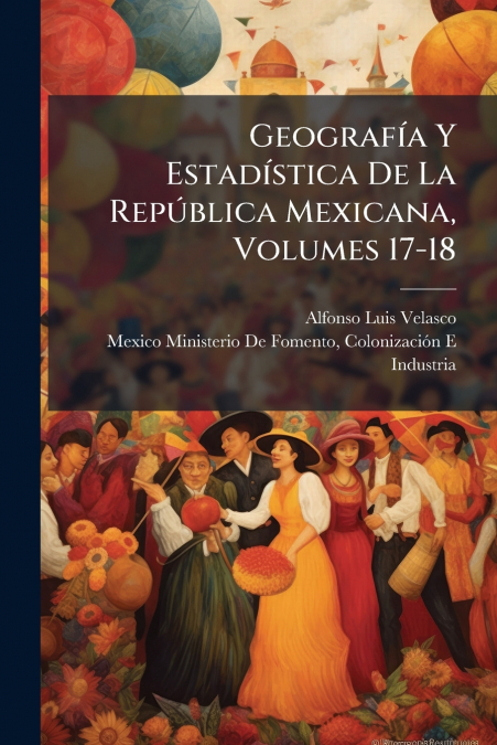 GEOGRAFIA Y ESTADISTICA DE LA REPUBLICA MEXICANA, VOLUMES 17