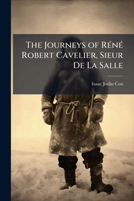 THE JOURNEYS OF RENE ROBERT CAVELIER, SIEUR DE LA SALLE
