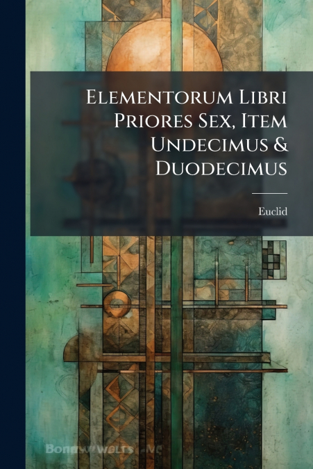 ELEMENTORUM LIBRI PRIORES SEX, ITEM UNDECIMUS & DUODECIMUS