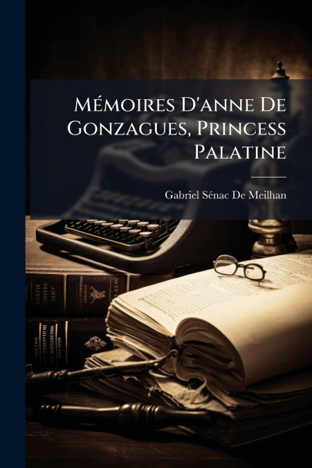 MEMOIRES D?ANNE DE GONZAGUES, PRINCESS PALATINE